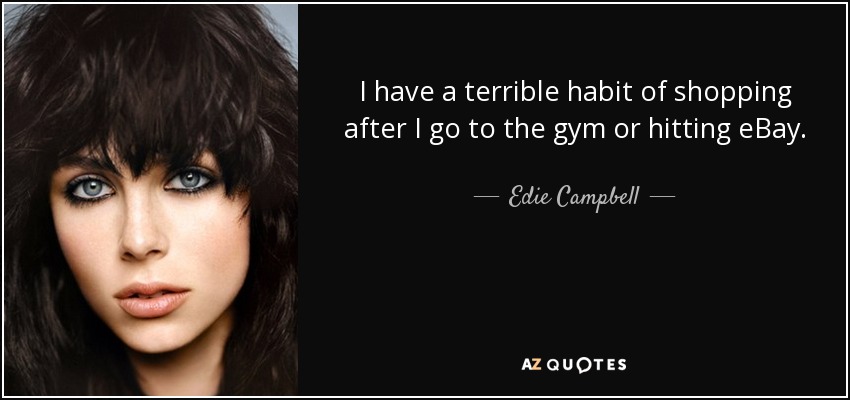 I have a terrible habit of shopping after I go to the gym or hitting eBay. - Edie Campbell