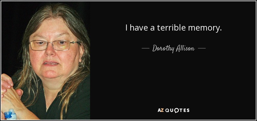 I have a terrible memory. - Dorothy Allison