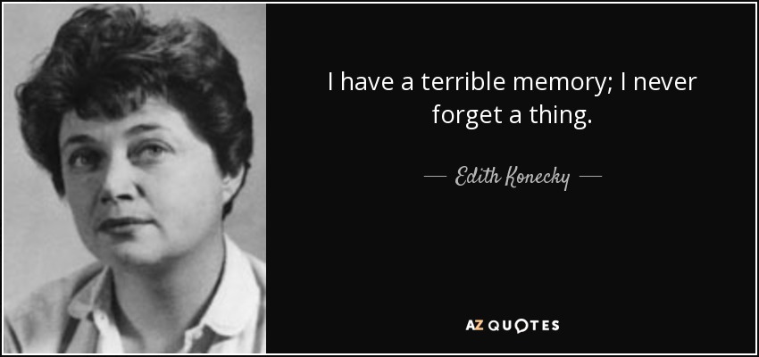I have a terrible memory; I never forget a thing. - Edith Konecky