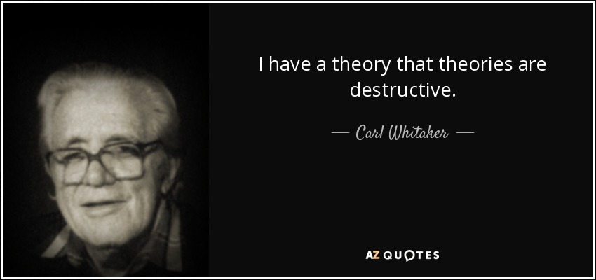 I have a theory that theories are destructive. - Carl Whitaker