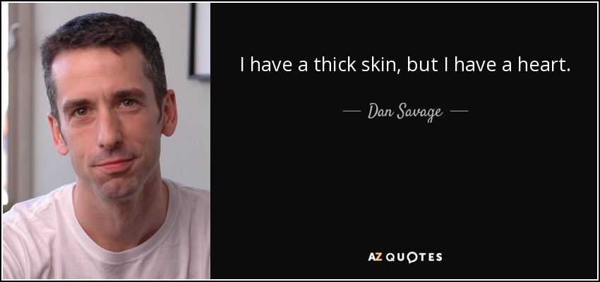 I have a thick skin, but I have a heart. - Dan Savage