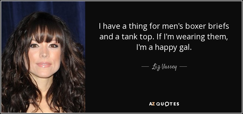 I have a thing for men's boxer briefs and a tank top. If I'm wearing them, I'm a happy gal. - Liz Vassey