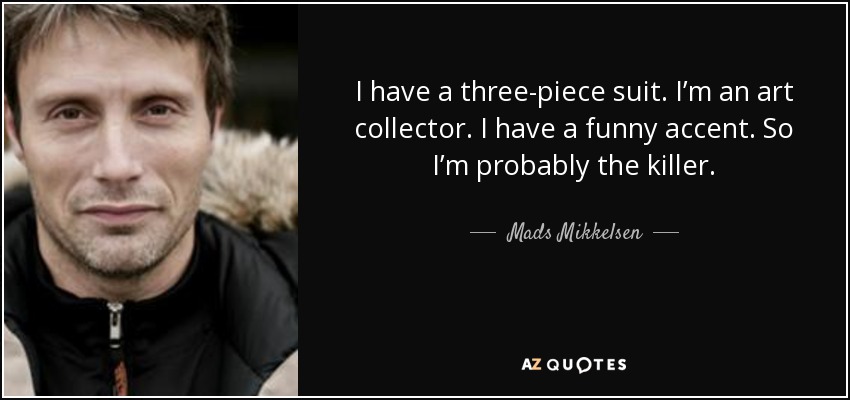 I have a three-piece suit. I’m an art collector. I have a funny accent. So I’m probably the killer. - Mads Mikkelsen