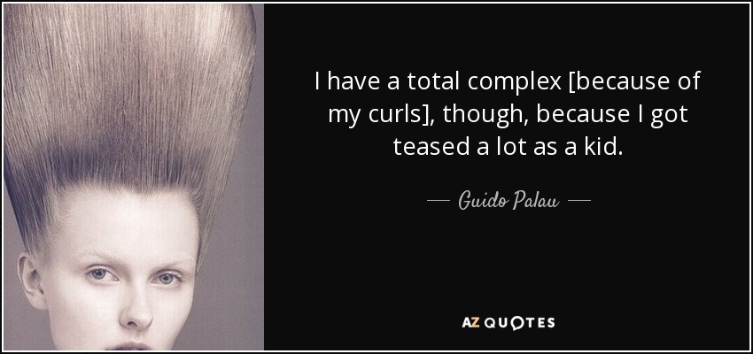 I have a total complex [because of my curls], though, because I got teased a lot as a kid. - Guido Palau