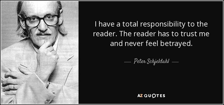 I have a total responsibility to the reader. The reader has to trust me and never feel betrayed. - Peter Schjeldahl