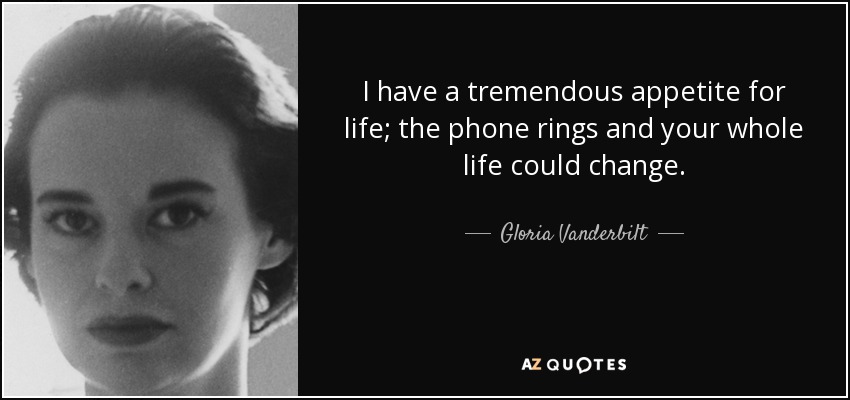 I have a tremendous appetite for life; the phone rings and your whole life could change. - Gloria Vanderbilt