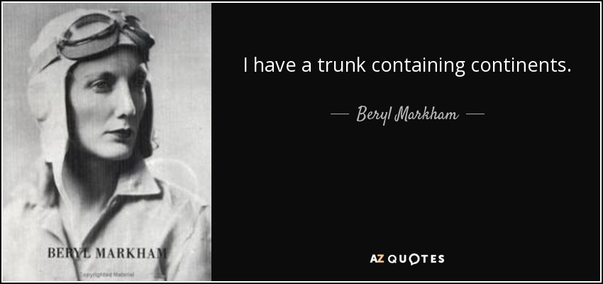 I have a trunk containing continents. - Beryl Markham