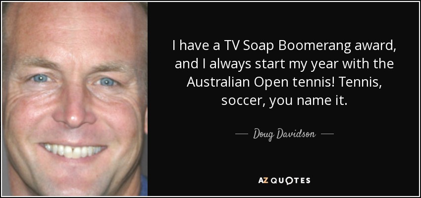 I have a TV Soap Boomerang award, and I always start my year with the Australian Open tennis! Tennis, soccer, you name it. - Doug Davidson