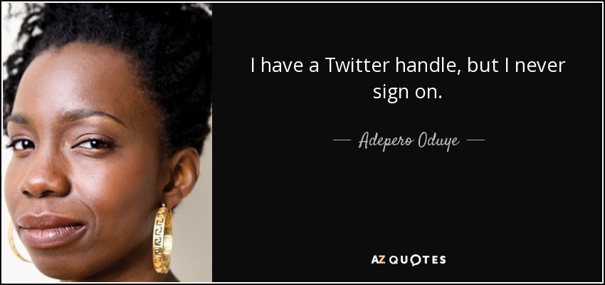 I have a Twitter handle, but I never sign on. - Adepero Oduye