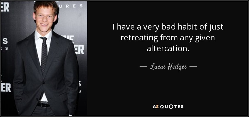I have a very bad habit of just retreating from any given altercation. - Lucas Hedges