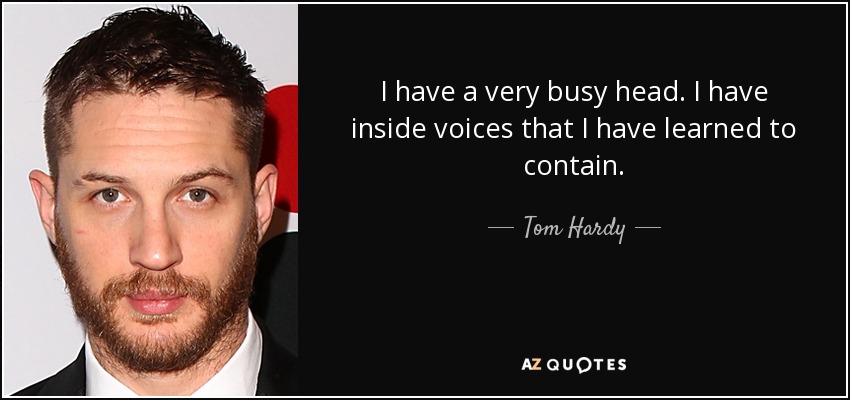 I have a very busy head. I have inside voices that I have learned to contain. - Tom Hardy