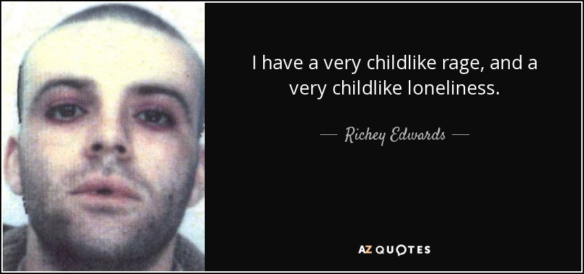 I have a very childlike rage, and a very childlike loneliness. - Richey Edwards