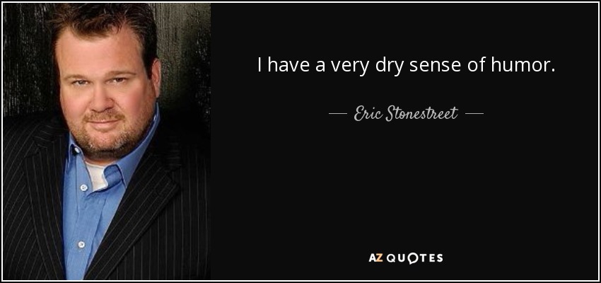 I have a very dry sense of humor. - Eric Stonestreet