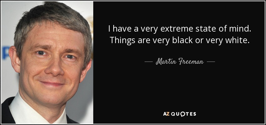 I have a very extreme state of mind. Things are very black or very white. - Martin Freeman