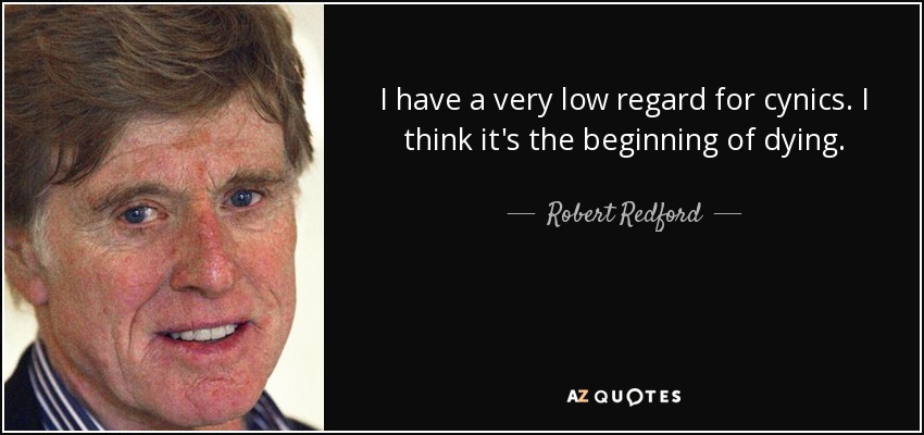 I have a very low regard for cynics. I think it's the beginning of dying. - Robert Redford