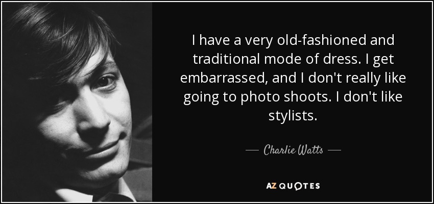 I have a very old-fashioned and traditional mode of dress. I get embarrassed, and I don't really like going to photo shoots. I don't like stylists. - Charlie Watts