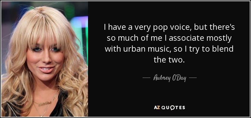 I have a very pop voice, but there's so much of me I associate mostly with urban music, so I try to blend the two. - Aubrey O'Day