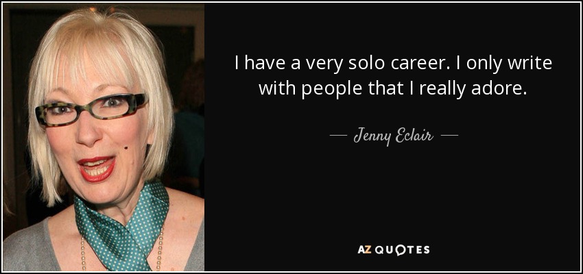 I have a very solo career. I only write with people that I really adore. - Jenny Eclair