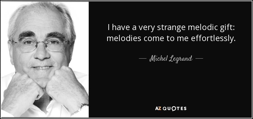 I have a very strange melodic gift: melodies come to me effortlessly. - Michel Legrand