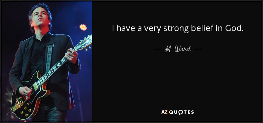 I have a very strong belief in God. - M. Ward