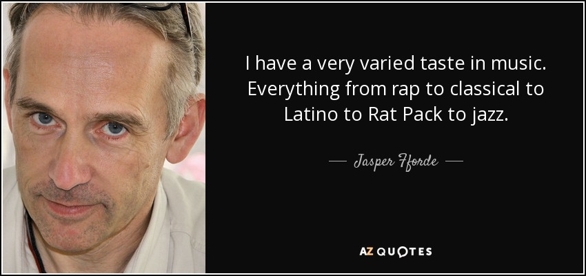 I have a very varied taste in music. Everything from rap to classical to Latino to Rat Pack to jazz. - Jasper Fforde