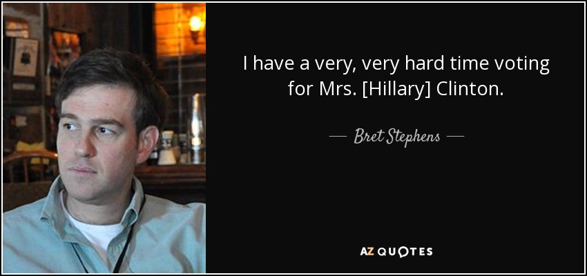 I have a very, very hard time voting for Mrs. [Hillary] Clinton. - Bret Stephens