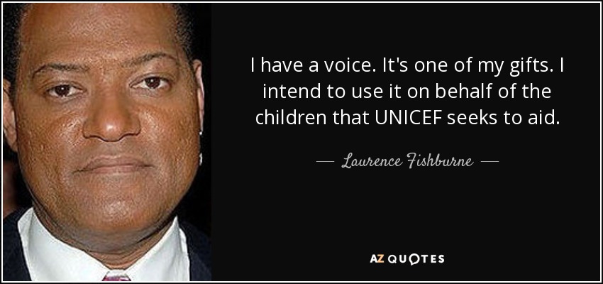 I have a voice. It's one of my gifts. I intend to use it on behalf of the children that UNICEF seeks to aid. - Laurence Fishburne