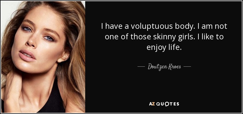 I have a voluptuous body. I am not one of those skinny girls. I like to enjoy life. - Doutzen Kroes