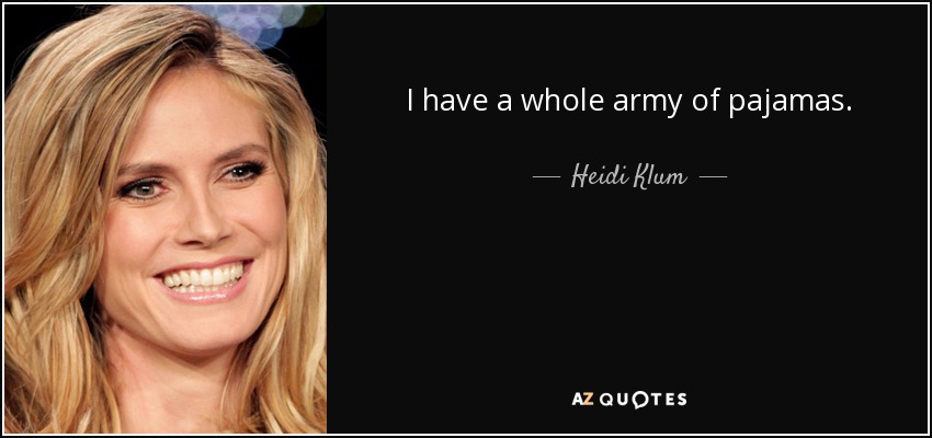I have a whole army of pajamas. - Heidi Klum