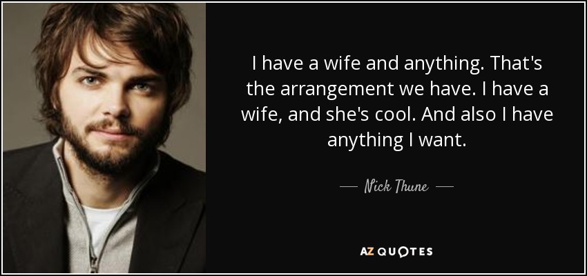 I have a wife and anything. That's the arrangement we have. I have a wife, and she's cool. And also I have anything I want. - Nick Thune