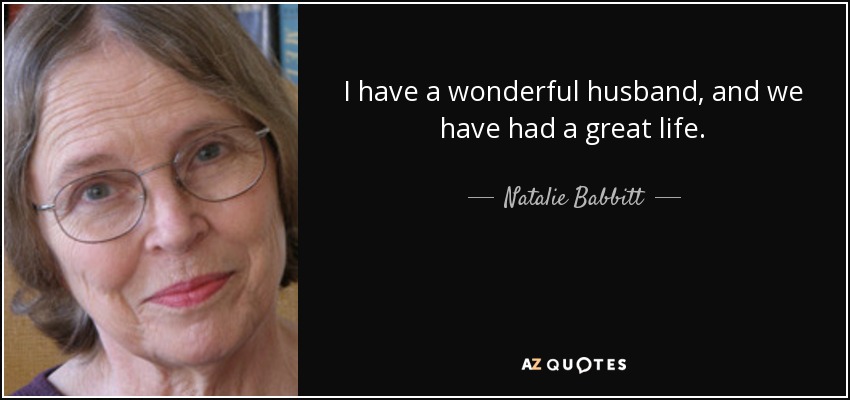 I have a wonderful husband, and we have had a great life. - Natalie Babbitt