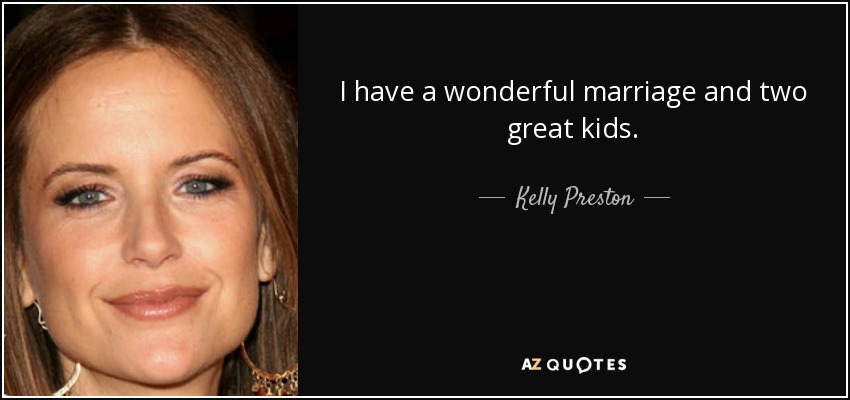 I have a wonderful marriage and two great kids. - Kelly Preston