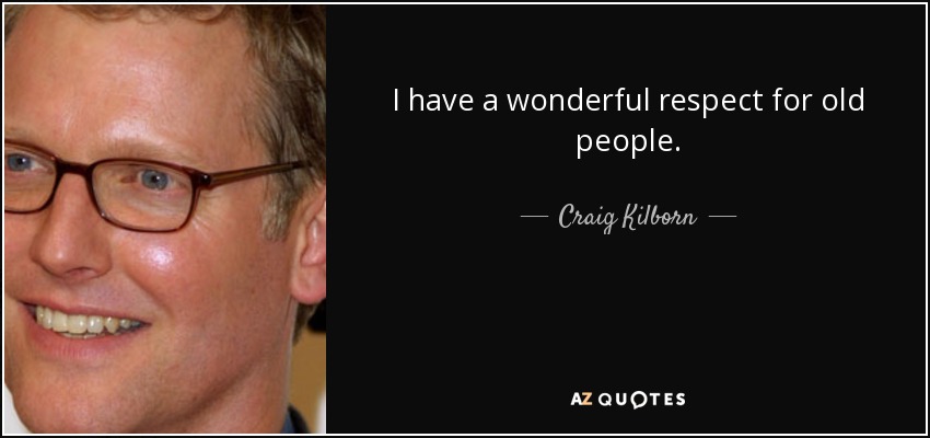 I have a wonderful respect for old people. - Craig Kilborn