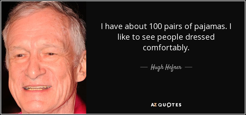 I have about 100 pairs of pajamas. I like to see people dressed comfortably. - Hugh Hefner