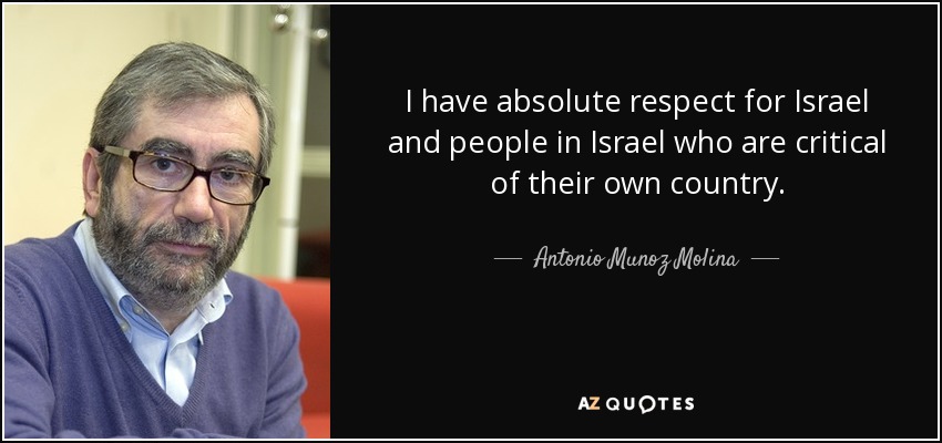 I have absolute respect for Israel and people in Israel who are critical of their own country. - Antonio Munoz Molina