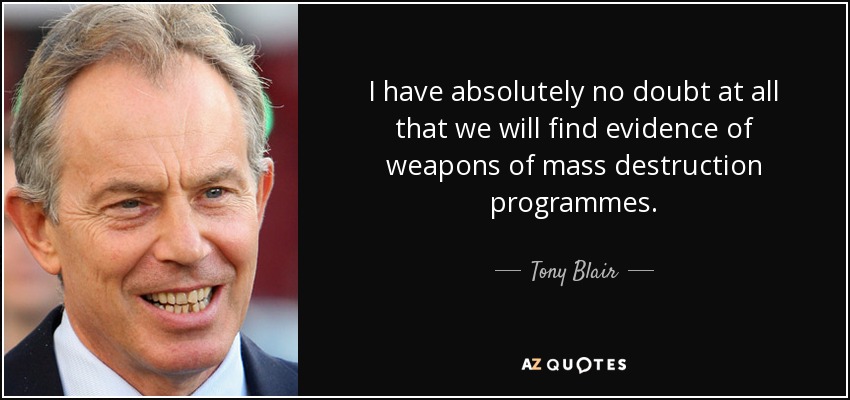 I have absolutely no doubt at all that we will find evidence of weapons of mass destruction programmes. - Tony Blair