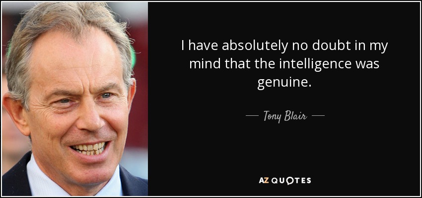 I have absolutely no doubt in my mind that the intelligence was genuine. - Tony Blair