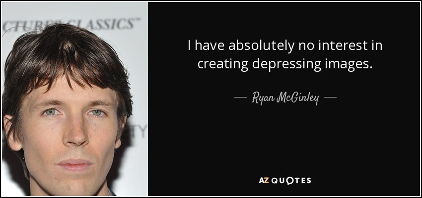 I have absolutely no interest in creating depressing images. - Ryan McGinley
