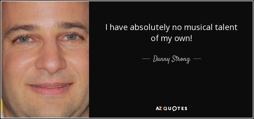 I have absolutely no musical talent of my own! - Danny Strong