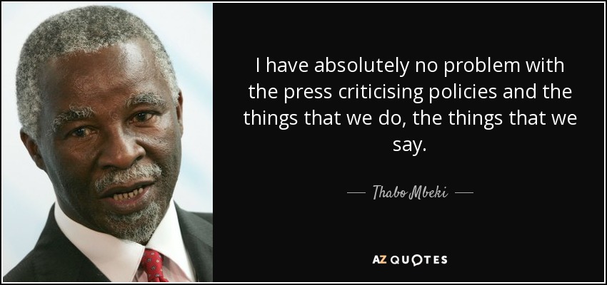 I have absolutely no problem with the press criticising policies and the things that we do, the things that we say. - Thabo Mbeki