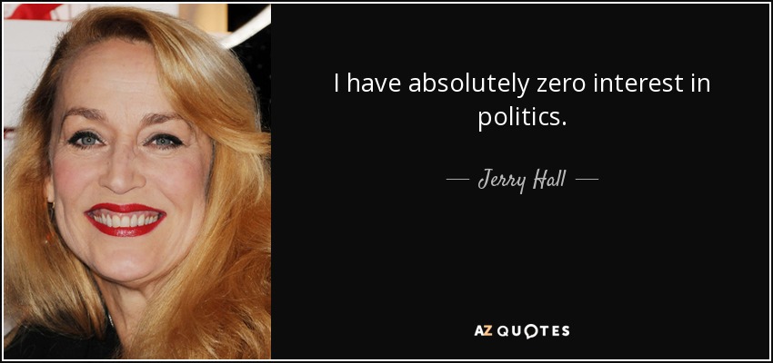 I have absolutely zero interest in politics. - Jerry Hall