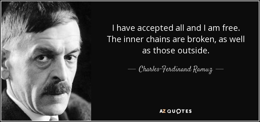I have accepted all and I am free. The inner chains are broken, as well as those outside. - Charles-Ferdinand Ramuz