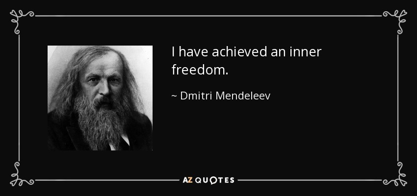 I have achieved an inner freedom. - Dmitri Mendeleev