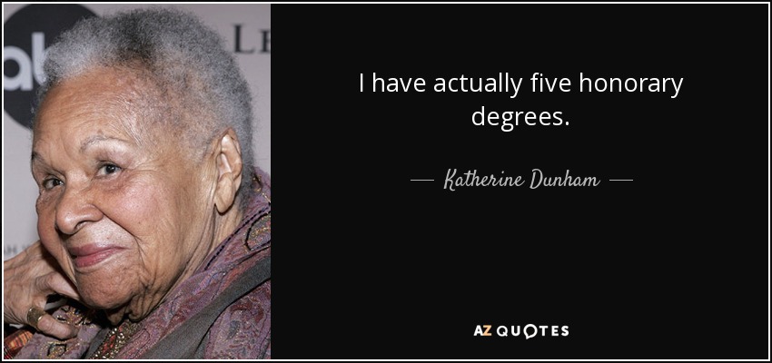 I have actually five honorary degrees. - Katherine Dunham