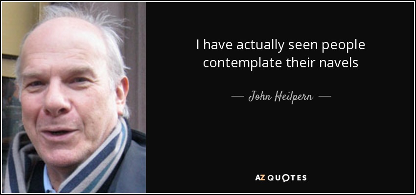 I have actually seen people contemplate their navels - John Heilpern