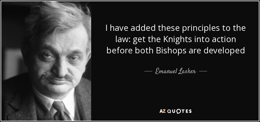 I have added these principles to the law: get the Knights into action before both Bishops are developed - Emanuel Lasker