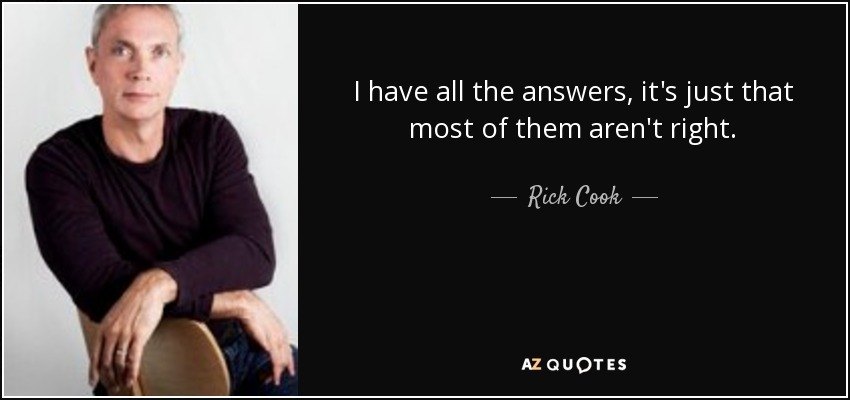 I have all the answers, it's just that most of them aren't right. - Rick Cook