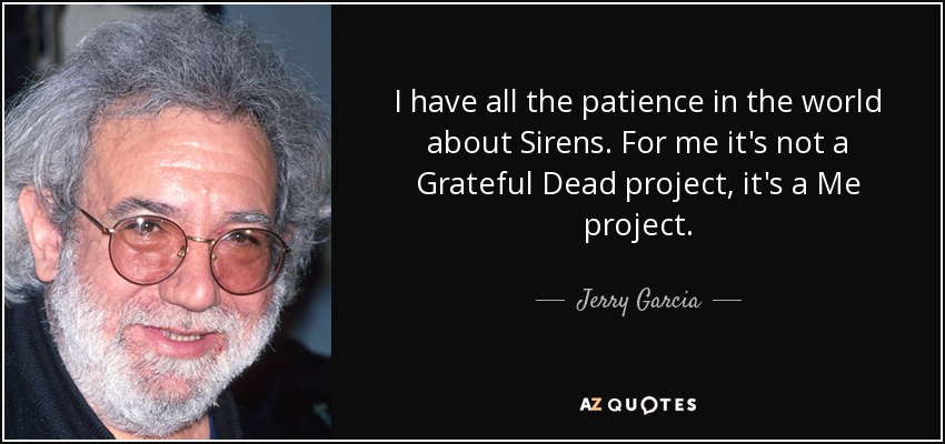 I have all the patience in the world about Sirens. For me it's not a Grateful Dead project, it's a Me project. - Jerry Garcia