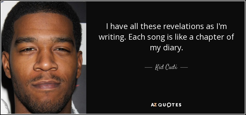 I have all these revelations as I'm writing. Each song is like a chapter of my diary. - Kid Cudi