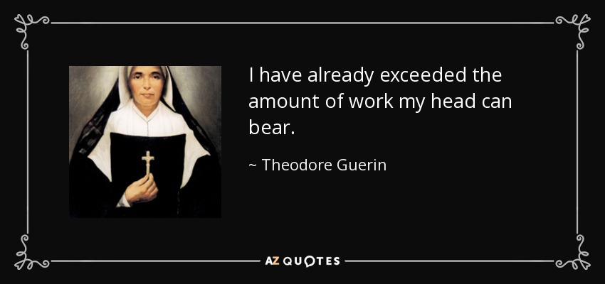 I have already exceeded the amount of work my head can bear. - Theodore Guerin
